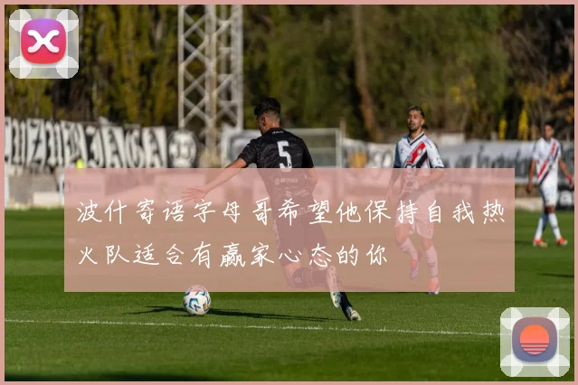 波什寄语字母哥希望他保持自我热火队适合有赢家心态的你