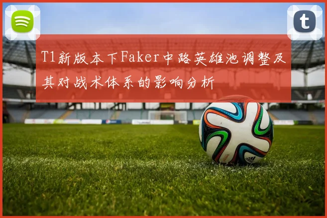 T1新版本下Faker中路英雄池调整及其对战术体系的影响分析